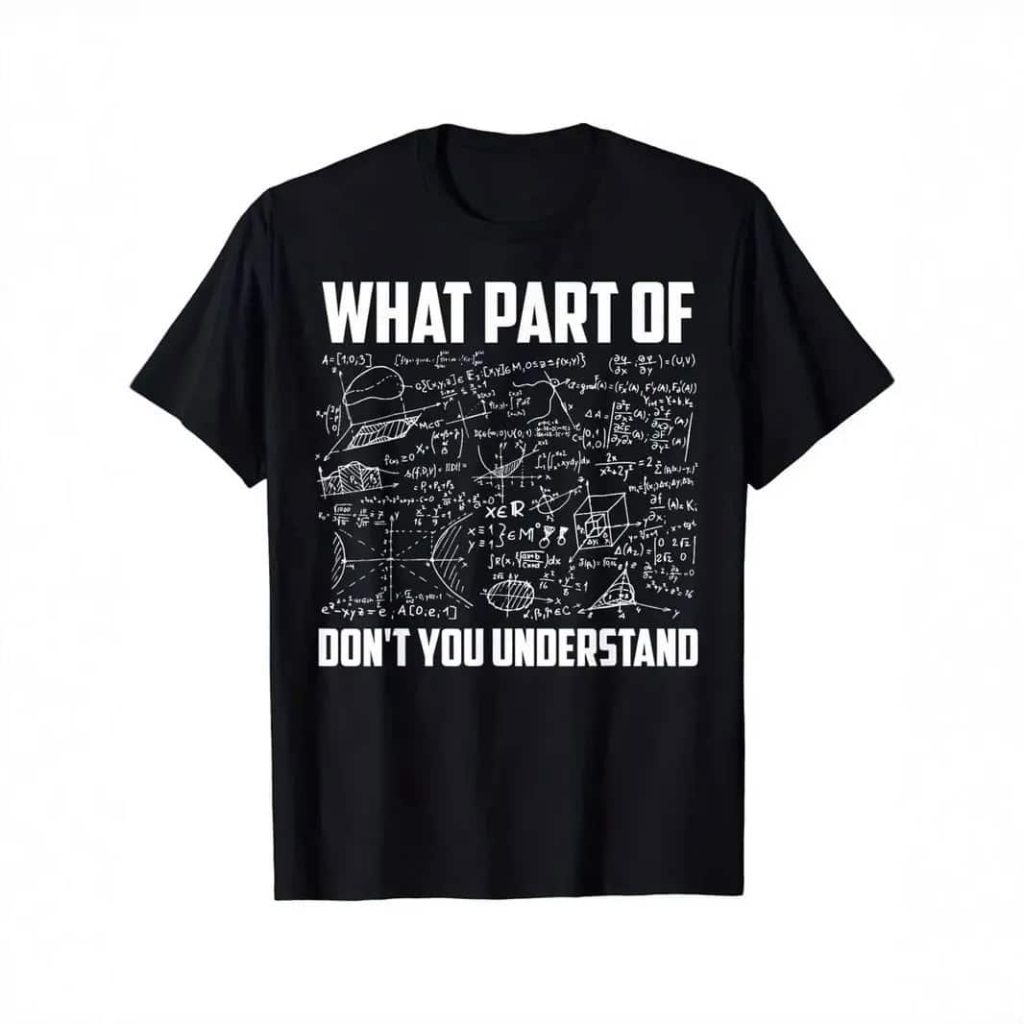Vetenskaplig t-shirt med ekvationer och humoristisk text "What part of don't you understand" i vitt på svart bakgrund, som illustrerar ett tema av vetenskap och matematik.